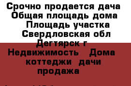 Срочно продается дача › Общая площадь дома ­ 60 › Площадь участка ­ 10 - Свердловская обл., Дегтярск г. Недвижимость » Дома, коттеджи, дачи продажа   